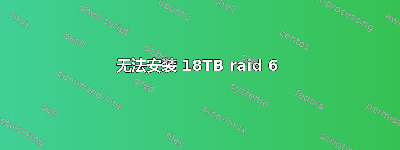 无法安装 18TB raid 6