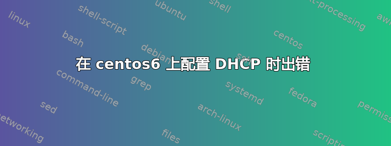 在 centos6 上配置 DHCP 时出错