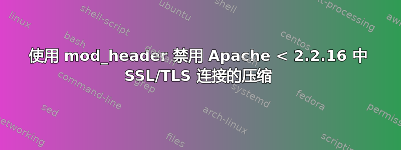 使用 mod_header 禁用 Apache < 2.2.16 中 SSL/TLS 连接的压缩