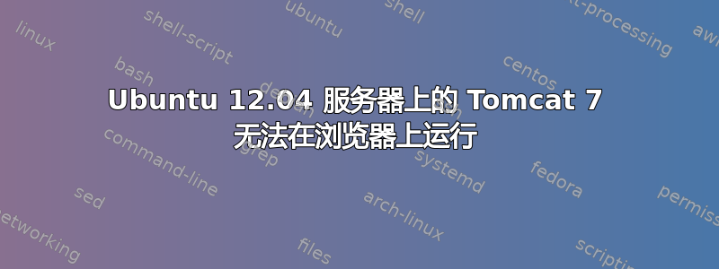 Ubuntu 12.04 服务器上的 Tomcat 7 无法在浏览器上运行