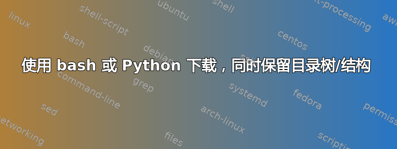 使用 bash 或 Python 下载，同时保留目录树/结构