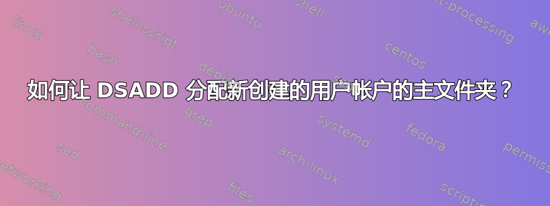 如何让 DSADD 分配新创建的用户帐户的主文件夹？