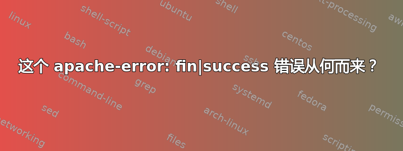 这个 apache-error: fin|success 错误从何而来？