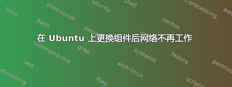 在 Ubuntu 上更换组件后网络不再工作