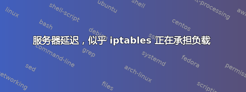 服务器延迟，似乎 iptables 正在承担负载