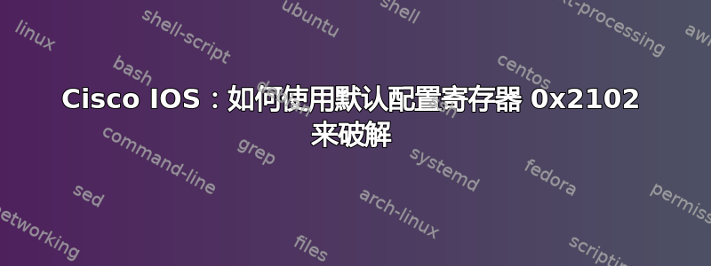 Cisco IOS：如何使用默认配置寄存器 0x​​2102 来破解
