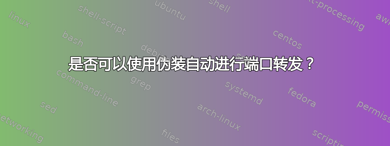 是否可以使用伪装自动进行端口转发？