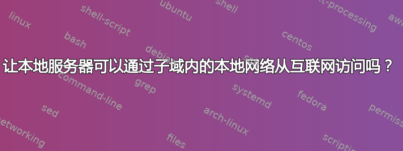 让本地服务器可以通过子域内的本地网络从互联网访问吗？