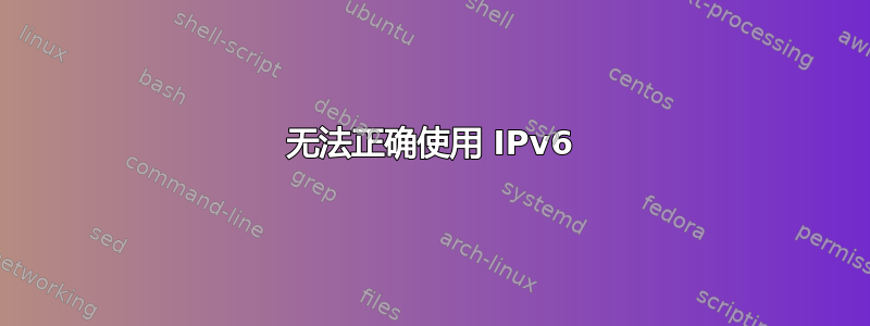 无法正确使用 IPv6