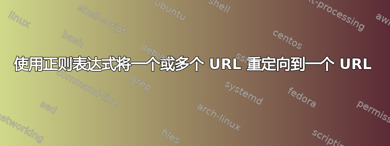 使用正则表达式将一个或多个 URL 重定向到一个 URL