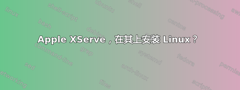 Apple XServe，在其上安装 Linux？