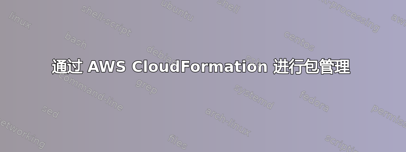 通过 AWS CloudFormation 进行包管理