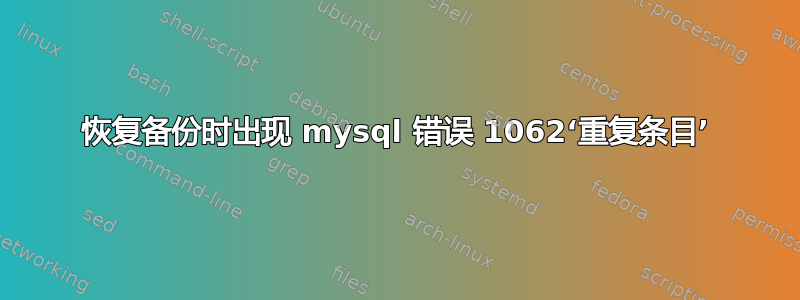 恢复备份时出现 mysql 错误 1062‘重复条目’