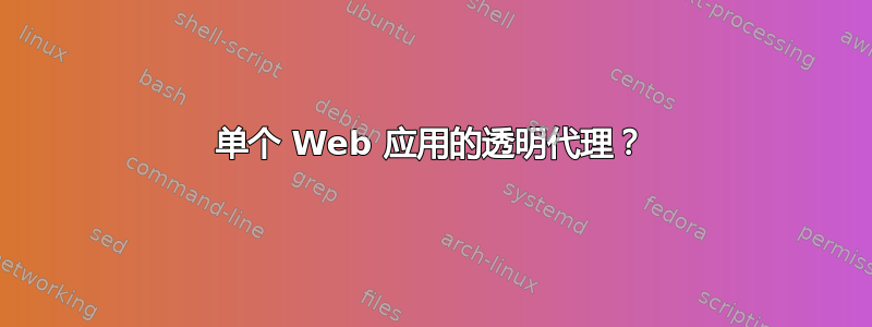 单个 Web 应用的透明代理？