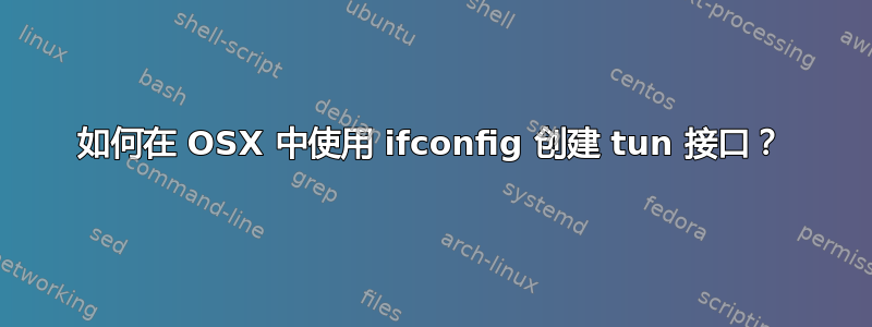 如何在 OSX 中使用 ifconfig 创建 tun 接口？