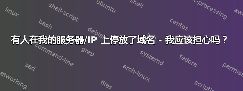 有人在我的服务器/IP 上停放了域名 - 我应该担心吗？