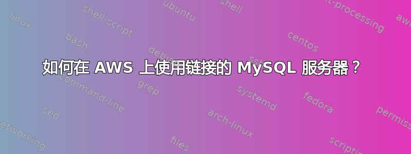 如何在 AWS 上使用链接的 MySQL 服务器？