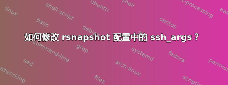 如何修改 rsnapshot 配置中的 ssh_args？