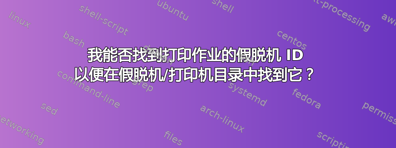 我能否找到打印作业的假脱机 ID 以便在假脱机/打印机目录中找到它？