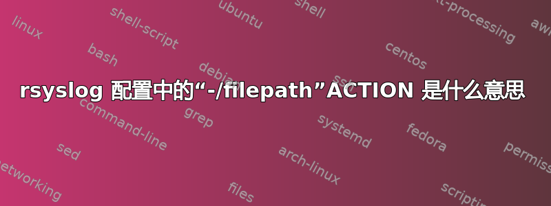 rsyslog 配置中的“-/filepath”ACTION 是什么意思