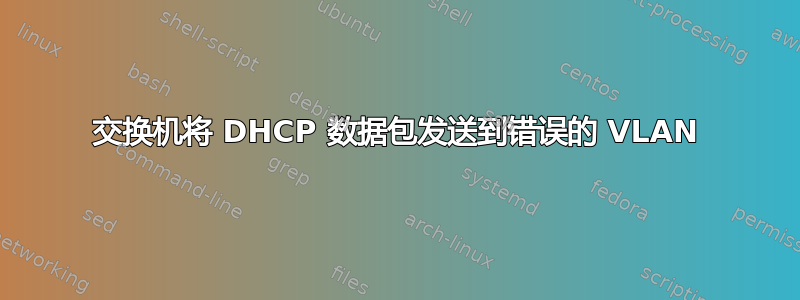 交换机将 DHCP 数据包发送到错误的 VLAN