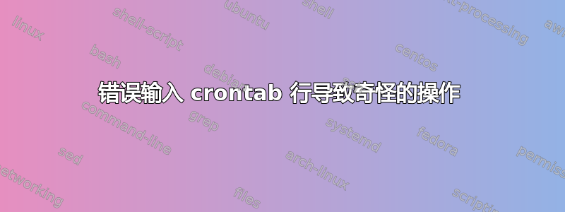 错误输入 crontab 行导致奇怪的操作