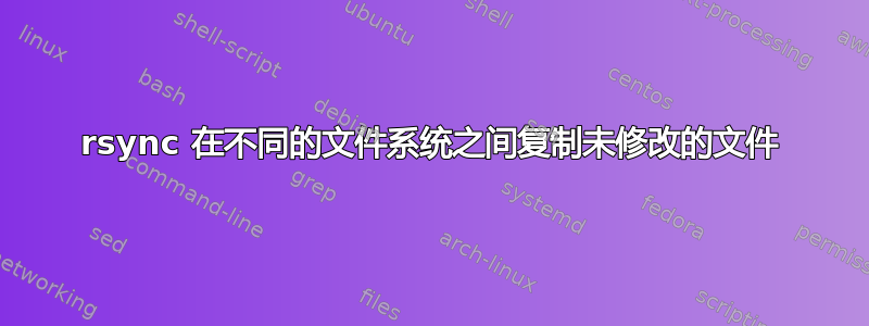 rsync 在不同的文件系统之间复制未修改的文件