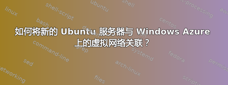 如何将新的 Ubuntu 服务器与 Windows Azure 上的虚拟网络关联？