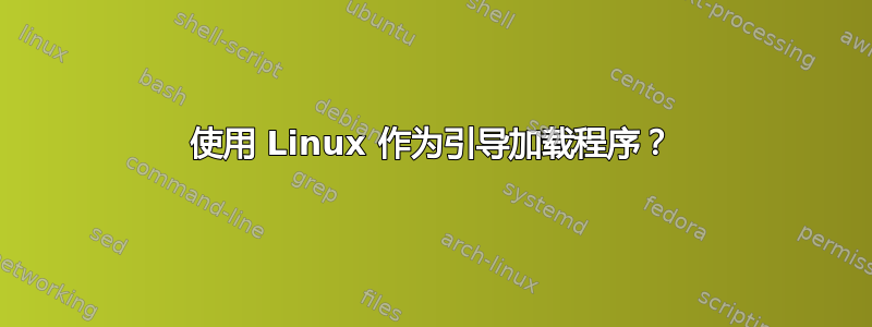 使用 Linux 作为引导加载程序？