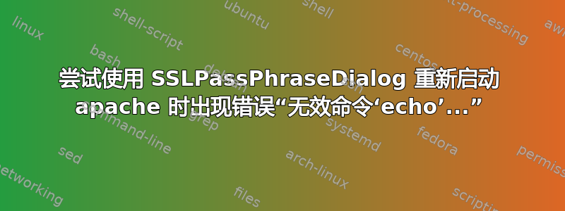 尝试使用 SSLPassPhraseDialog 重新启动 apache 时出现错误“无效命令‘echo’...”