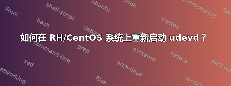 如何在 RH/CentOS 系统上重新启动 udevd？