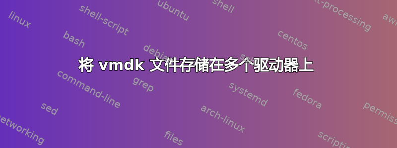 将 vmdk 文件存储在多个驱动器上