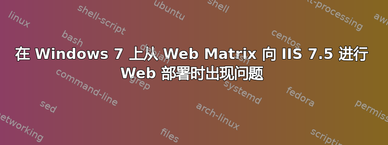 在 Windows 7 上从 Web Matrix 向 IIS 7.5 进行 Web 部署时出现问题