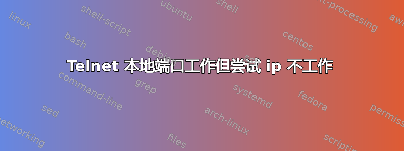 Telnet 本地端口工作但尝试 ip 不工作