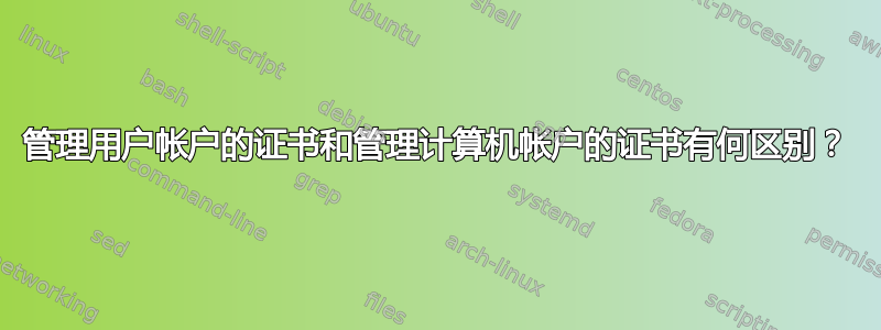 管理用户帐户的证书和管理计算机帐户的证书有何区别？