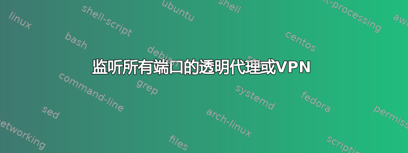 监听所有端口的透明代理或VPN