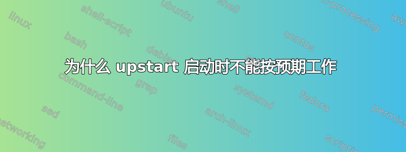 为什么 upstart 启动时不能按预期工作