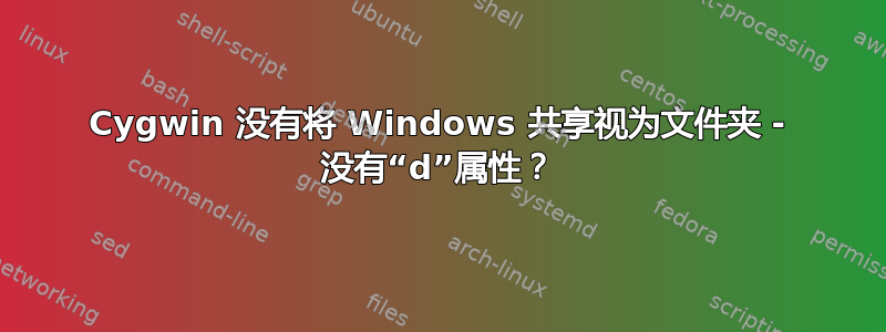 Cygwin 没有将 Windows 共享视为文件夹 - 没有“d”属性？