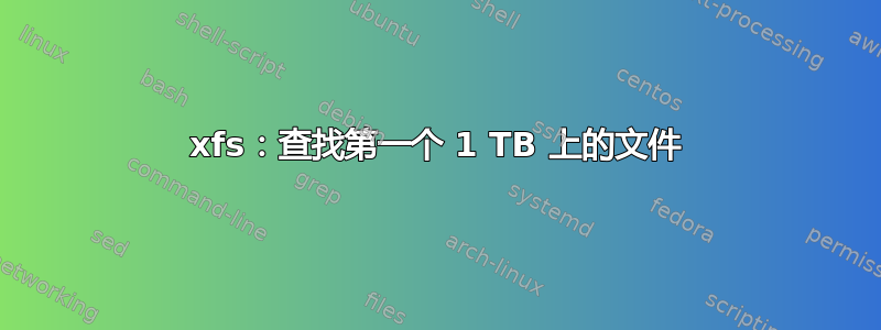 xfs：查找第一个 1 TB 上的文件