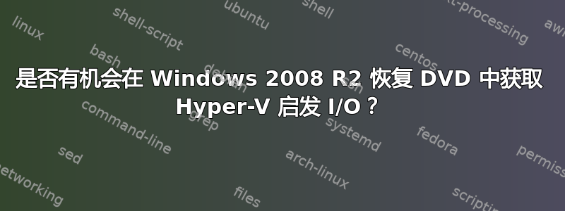 是否有机会在 Windows 2008 R2 恢复 DVD 中获取 Hyper-V 启发 I/O？