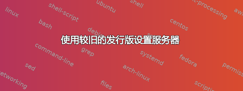 使用较旧的发行版设置服务器