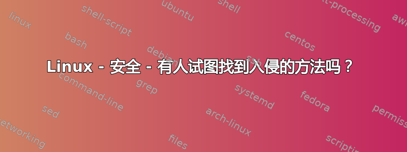 Linux - 安全 - 有人试图找到入侵的方法吗？