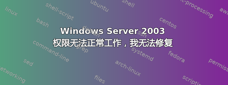 Windows Server 2003 权限无法正常工作，我无法修复