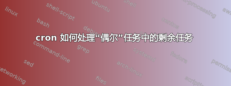 cron 如何处理“偶尔”任务中的剩余任务