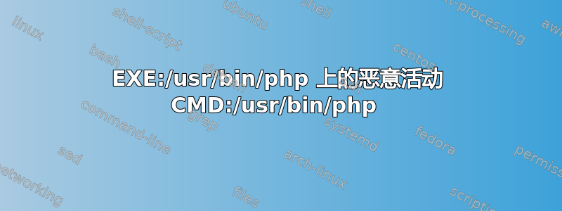 EXE:/usr/bin/php 上的恶意活动 CMD:/usr/bin/php 