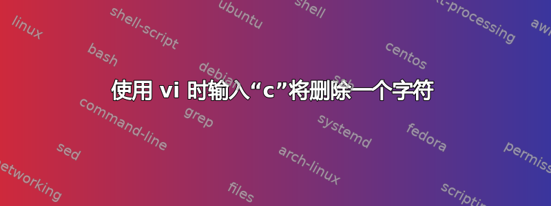 使用 vi 时输入“c”将删除一个字符