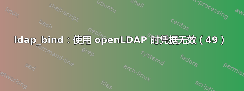 ldap_bind：使用 openLDAP 时凭据无效（49）