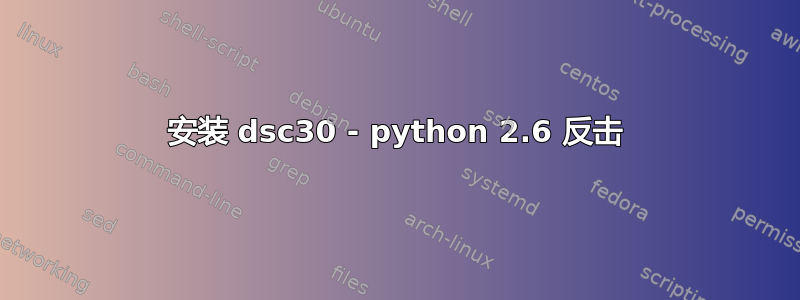 安装 dsc30 - python 2.6 反击