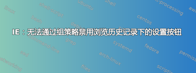 IE：无法通过组策略禁用浏览历史记录下的设置按钮