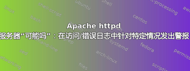 Apache httpd 服务器“可能吗”：在访问/错误日志中针对特定情况发出警报